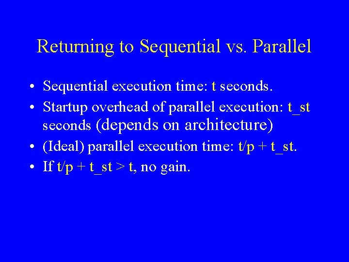 Returning to Sequential vs. Parallel • Sequential execution time: t seconds. • Startup overhead