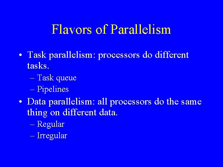 Flavors of Parallelism • Task parallelism: processors do different tasks. – Task queue –