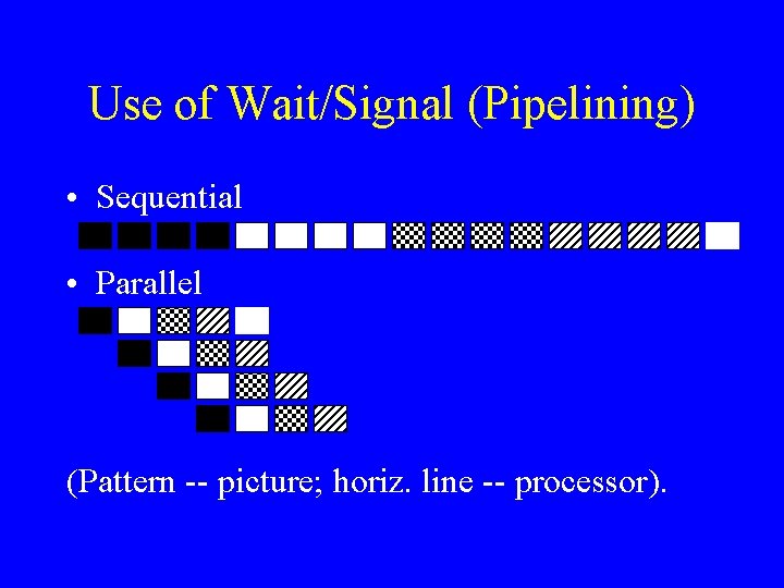 Use of Wait/Signal (Pipelining) • Sequential • Parallel (Pattern -- picture; horiz. line --