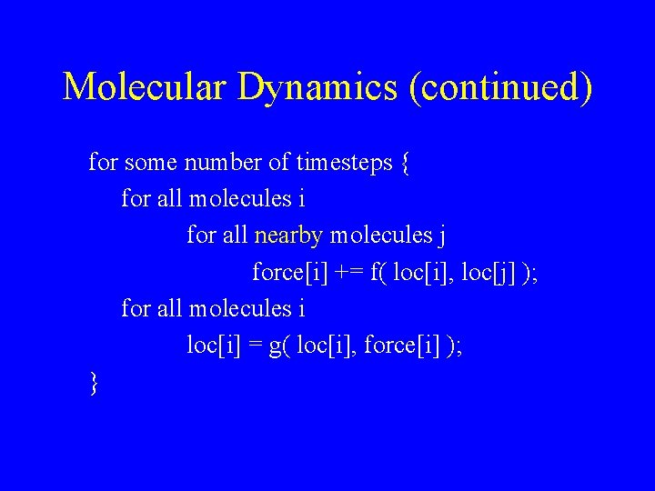 Molecular Dynamics (continued) for some number of timesteps { for all molecules i for