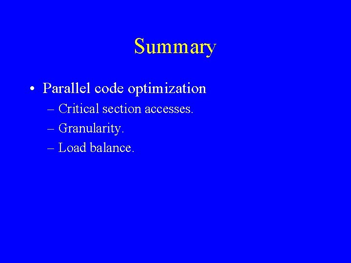 Summary • Parallel code optimization – Critical section accesses. – Granularity. – Load balance.