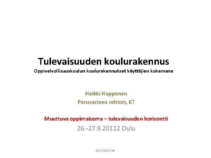 Tulevaisuuden koulurakennus Oppivelvollisuuskoulun koulurakennukset käyttäjien kokemana Heikki Happonen Perusasteen rehtori, KT Muuttuva oppimaisema –