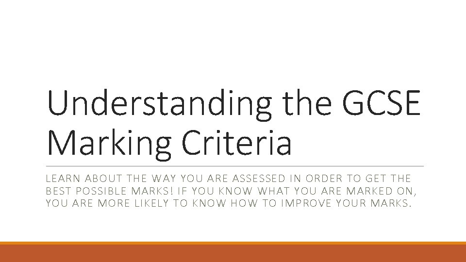 Understanding the GCSE Marking Criteria LEARN ABOUT THE WAY YOU ARE ASSESSED IN ORDER