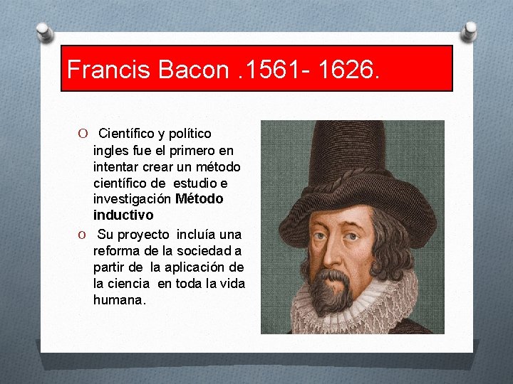 Francis Bacon. 1561 - 1626. O Científico y político ingles fue el primero en