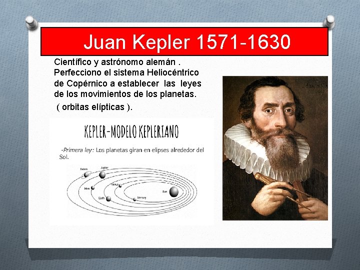 Juan Kepler 1571 -1630 Científico y astrónomo alemán. Perfecciono el sistema Heliocéntrico de Copérnico