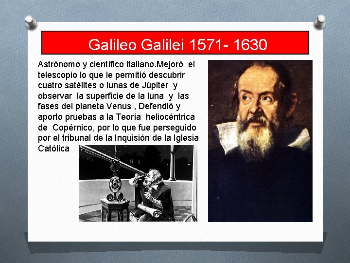 Galileo Galilei 1571 - 1630 Astrónomo y científico italiano. Mejoró el telescopio lo que