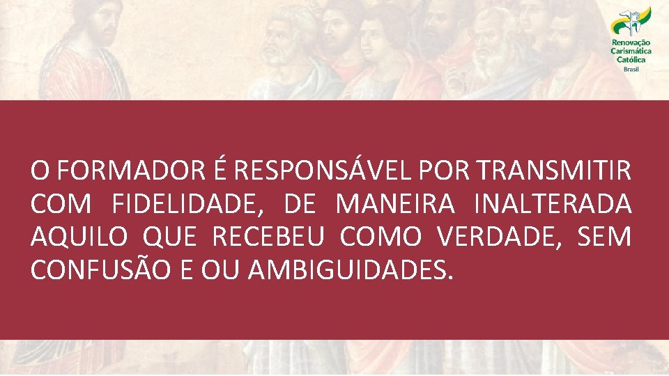 O FORMADOR É RESPONSÁVEL POR TRANSMITIR COM FIDELIDADE, DE MANEIRA INALTERADA AQUILO QUE RECEBEU