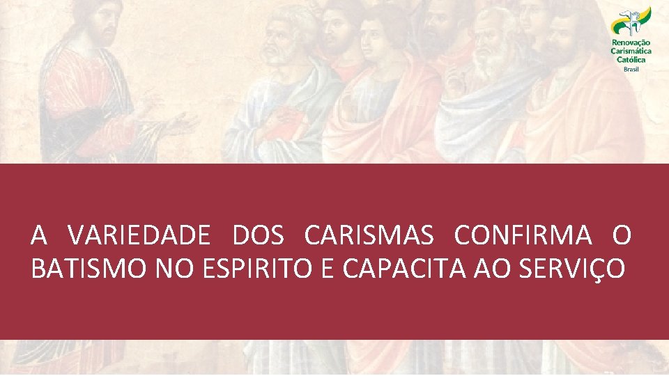 A VARIEDADE DOS CARISMAS CONFIRMA O BATISMO NO ESPIRITO E CAPACITA AO SERVIÇO 