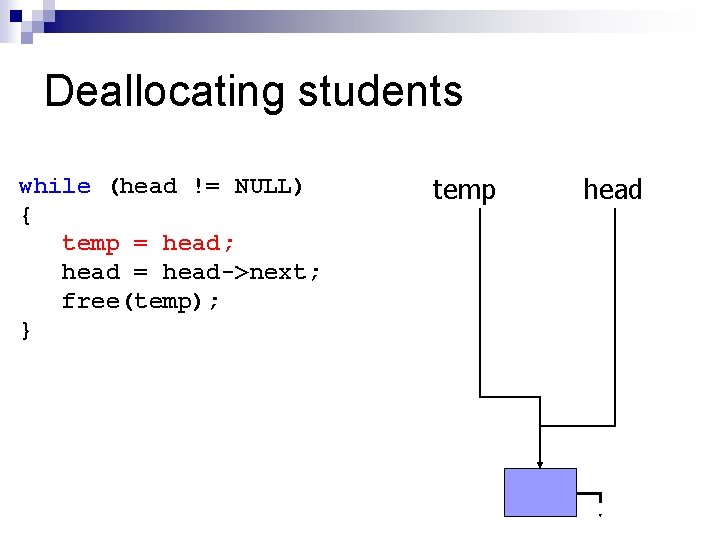 Deallocating students while (head != NULL) { temp = head; head = head->next; free(temp);