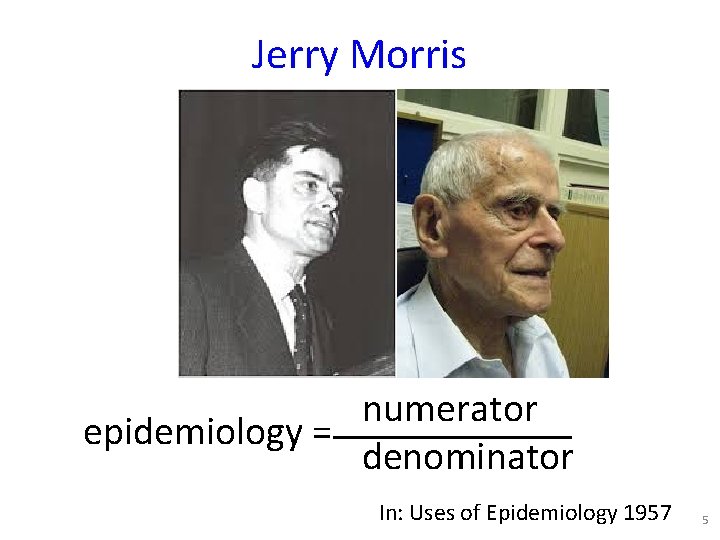 Jerry Morris numerator epidemiology = denominator In: Uses of Epidemiology 1957 5 