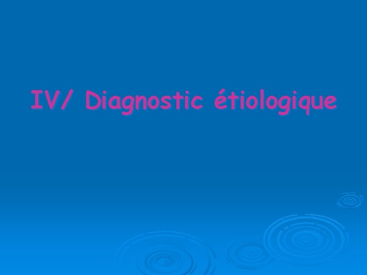 IV/ Diagnostic étiologique 