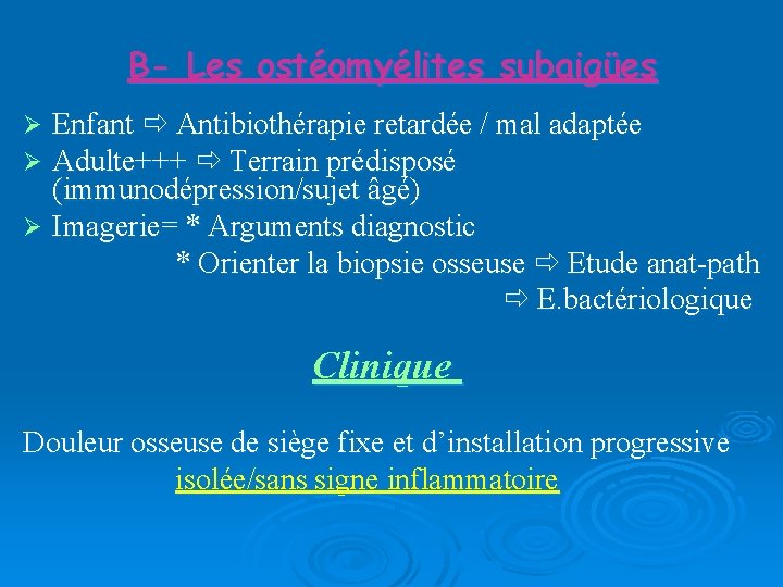 B- Les ostéomyélites subaigües Enfant Antibiothérapie retardée / mal adaptée Adulte+++ Terrain prédisposé (immunodépression/sujet