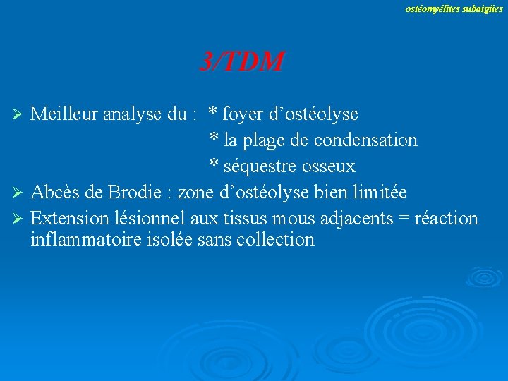 ostéomyélites subaigües 3/TDM Meilleur analyse du : * foyer d’ostéolyse * la plage de