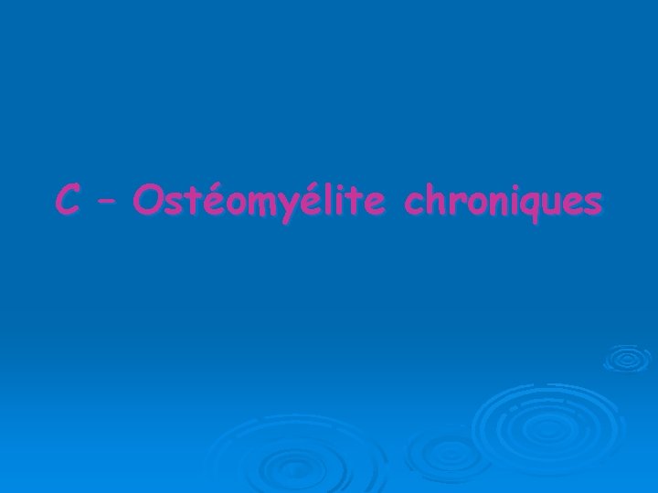 C – Ostéomyélite chroniques 