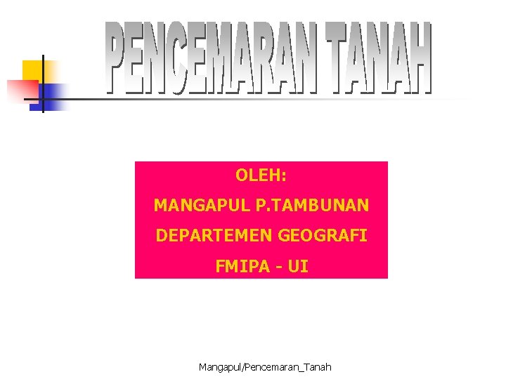 OLEH: MANGAPUL P. TAMBUNAN DEPARTEMEN GEOGRAFI FMIPA - UI Mangapul/Pencemaran_Tanah 