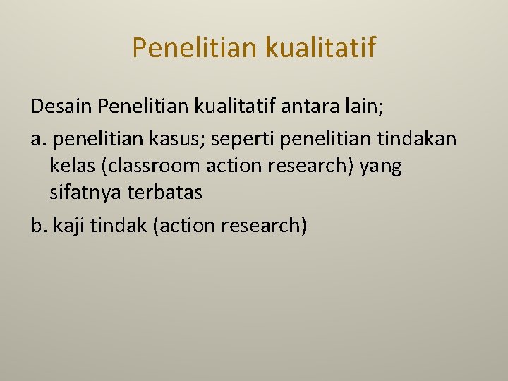 Penelitian kualitatif Desain Penelitian kualitatif antara lain; a. penelitian kasus; seperti penelitian tindakan kelas