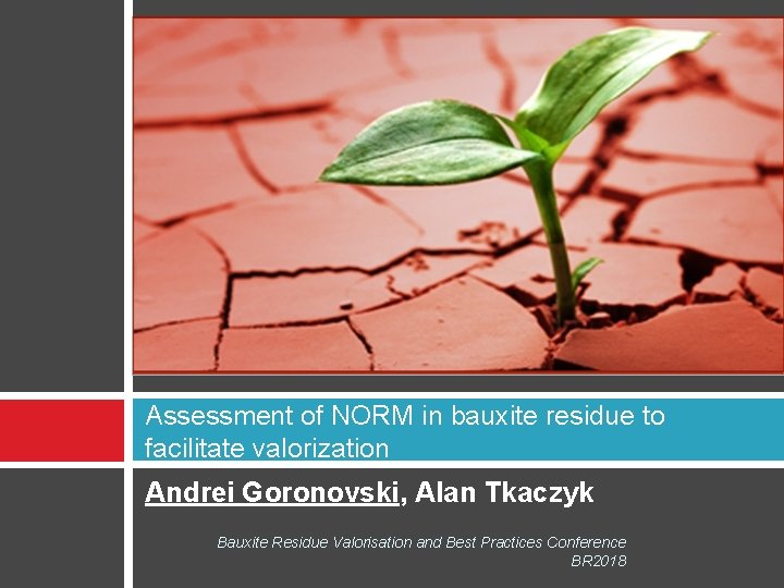 Assessment of NORM in bauxite residue to facilitate valorization Andrei Goronovski, Alan Tkaczyk Bauxite