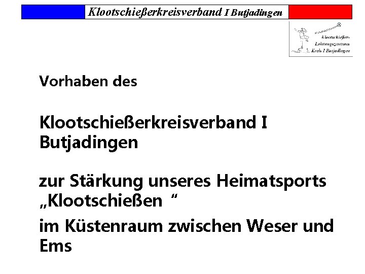 Klootschießerkreisverband I Butjadingen Vorhaben des Klootschießerkreisverband I Butjadingen zur Stärkung unseres Heimatsports „Klootschießen“ im