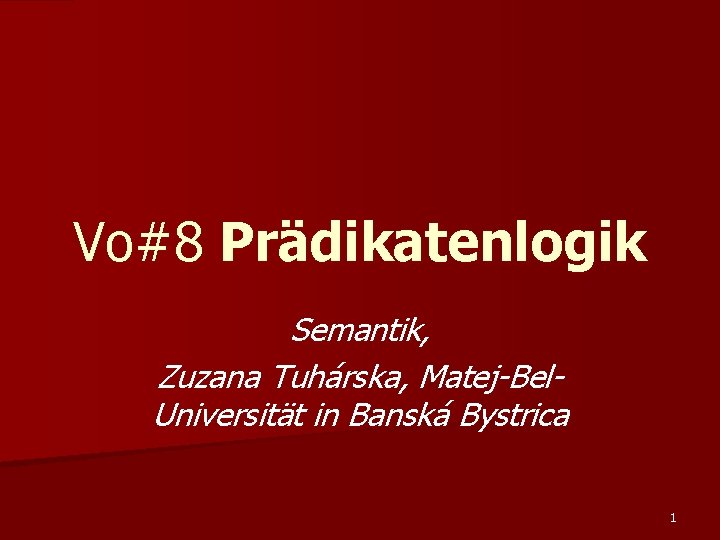 Vo#8 Prädikatenlogik Semantik, Zuzana Tuhárska, Matej-Bel. Universität in Banská Bystrica 1 