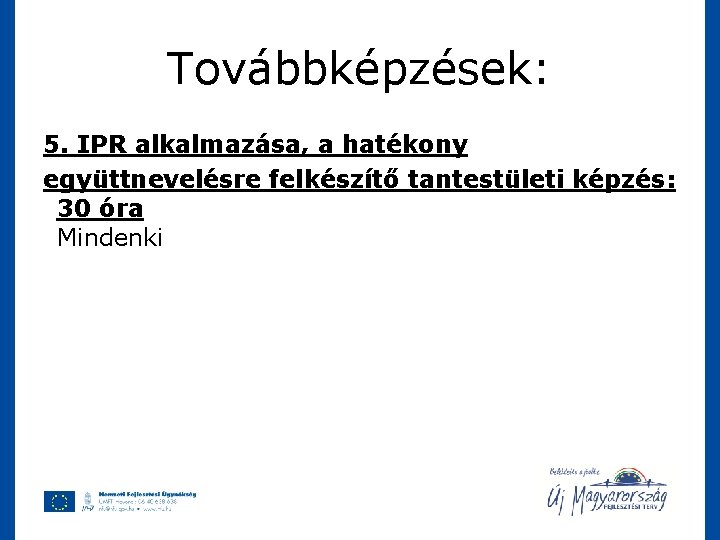 Továbbképzések: 5. IPR alkalmazása, a hatékony együttnevelésre felkészítő tantestületi képzés: 30 óra Mindenki 