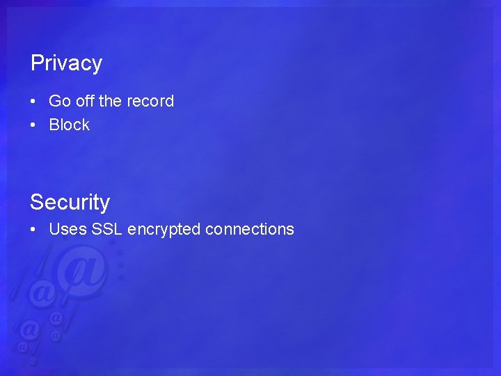 Privacy • Go off the record • Block Security • Uses SSL encrypted connections