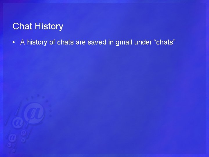 Chat History • A history of chats are saved in gmail under “chats” 