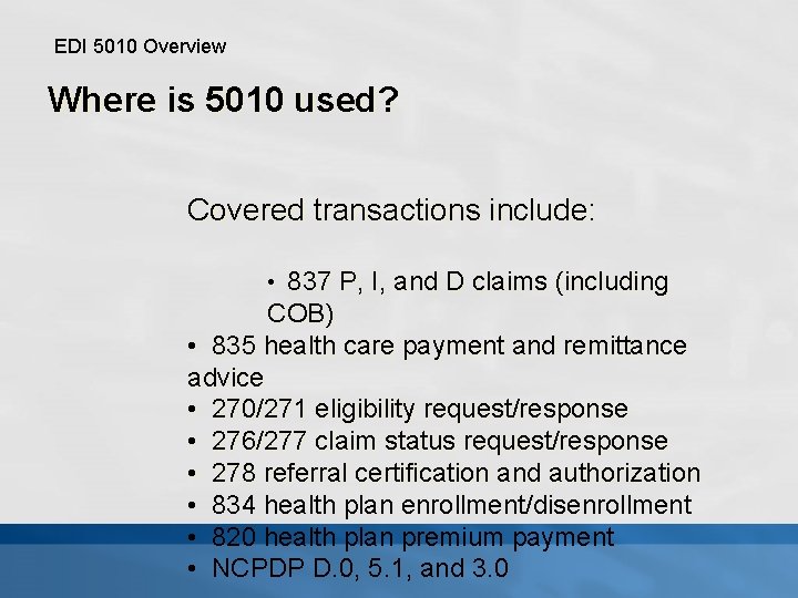 EDI 5010 Overview Where is 5010 used? Covered transactions include: • 837 P, I,