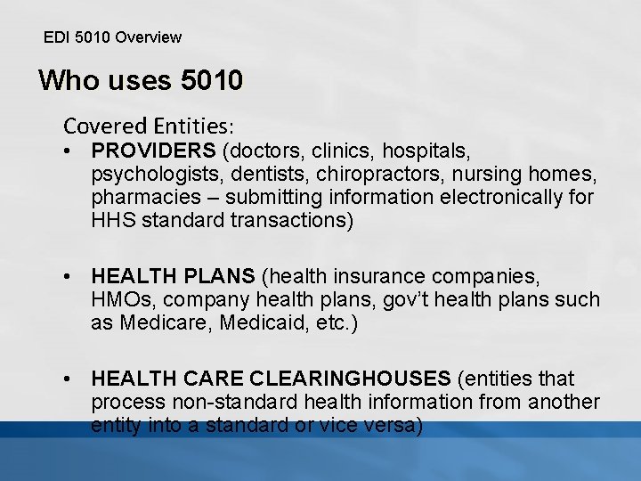 EDI 5010 Overview Who uses 5010 Covered Entities: • PROVIDERS (doctors, clinics, hospitals, psychologists,