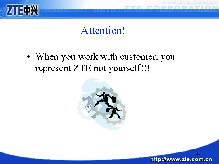 Attention! • When you work with customer, you represent ZTE not yourself!!! 20 