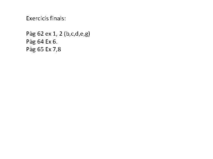 Exercicis finals: Pàg 62 ex 1, 2 (b, c, d, e, g) Pàg 64