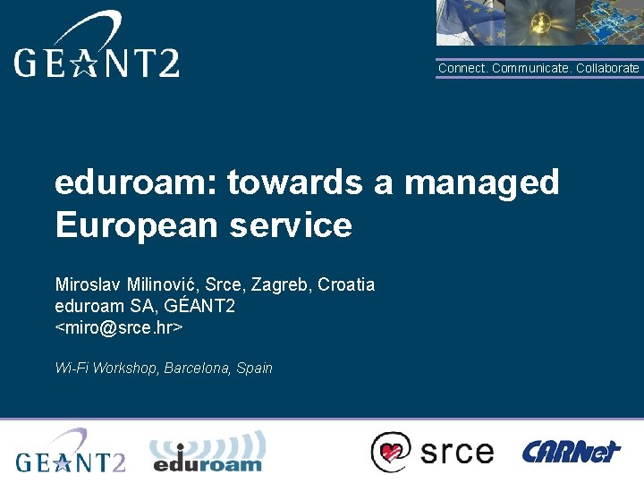 Connect. Communicate. Collaborate eduroam: towards a managed European service Miroslav Milinović, Srce, Zagreb, Croatia
