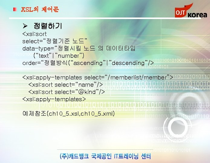 XSL의 제어문 Ø 정렬하기 <xsl: sort select=“정렬기준 노드” data-type=“정렬시킬 노드 의 데이터타입 (“text”|”number”) order=“정렬방식(“ascending”|”descending”/>