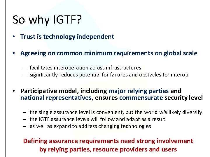 So why IGTF? • Trust is technology independent • Agreeing on common minimum requirements