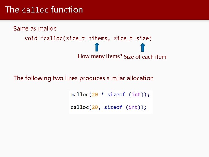 The calloc function Same as malloc void *calloc(size_t nitems, size_t size) How many items?