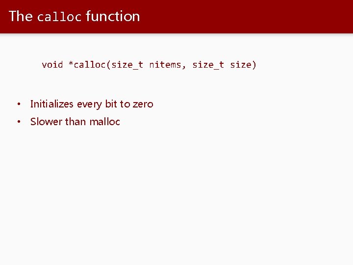 The calloc function void *calloc(size_t nitems, size_t size) • Initializes every bit to zero