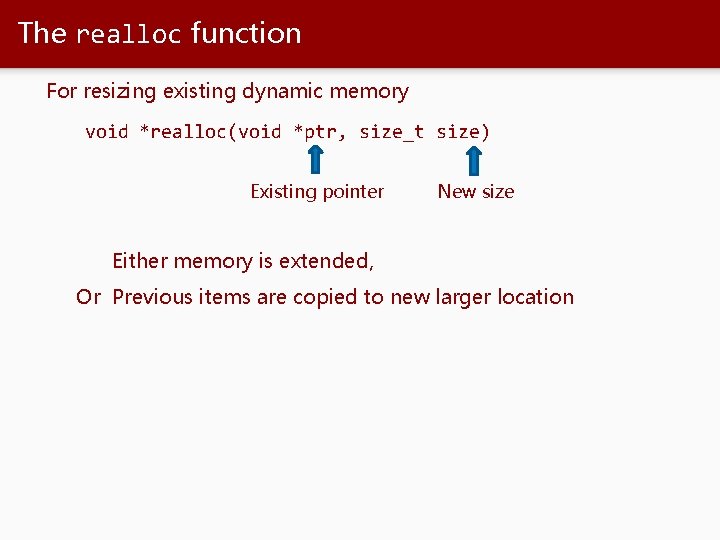 The realloc function For resizing existing dynamic memory void *realloc(void *ptr, size_t size) Existing