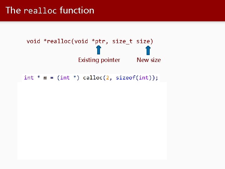 The realloc function void *realloc(void *ptr, size_t size) Existing pointer New size 