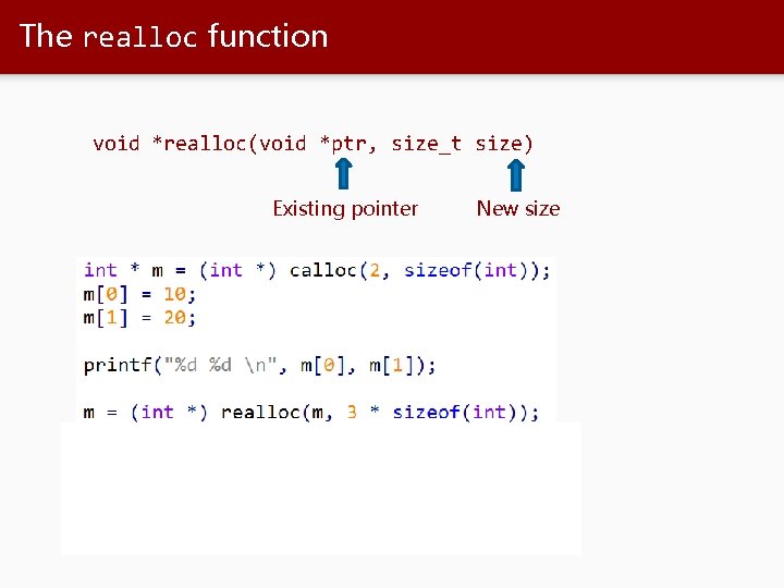 The realloc function void *realloc(void *ptr, size_t size) Existing pointer New size 