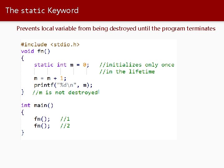 The static Keyword Prevents local variable from being destroyed until the program terminates 