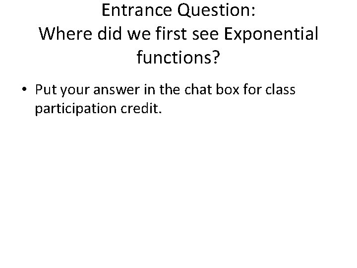 Entrance Question: Where did we first see Exponential functions? • Put your answer in