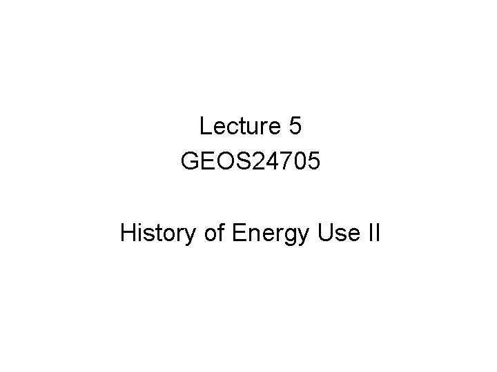 Lecture 5 GEOS 24705 History of Energy Use II 