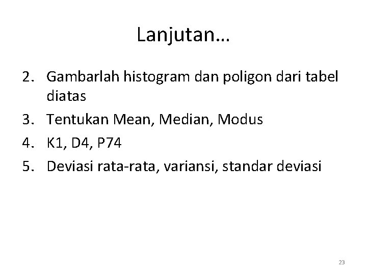 Lanjutan… 2. Gambarlah histogram dan poligon dari tabel diatas 3. Tentukan Mean, Median, Modus