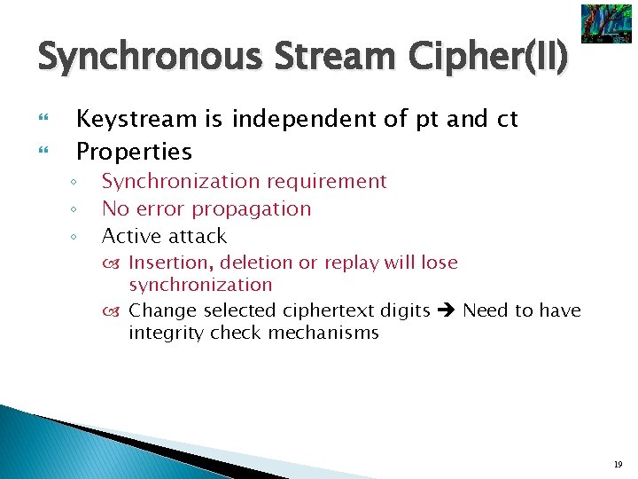 Synchronous Stream Cipher(II) Keystream is independent of pt and ct Properties ◦ ◦ ◦