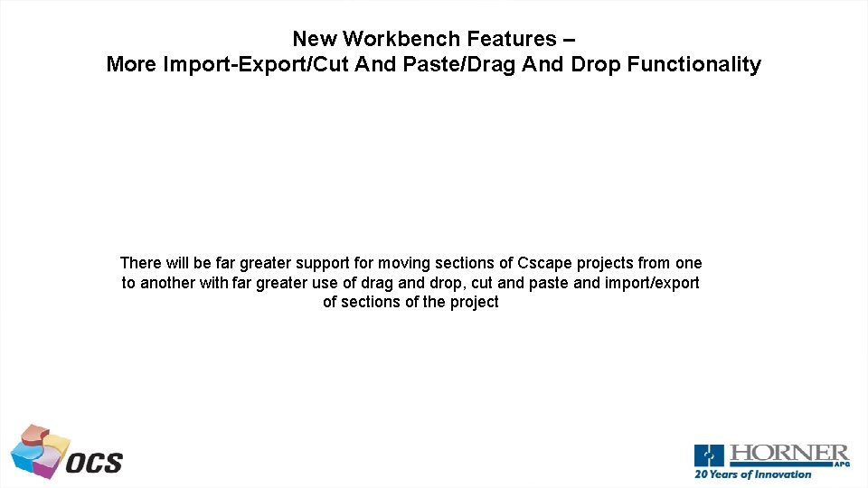 New Workbench Features – More Import-Export/Cut And Paste/Drag And Drop Functionality There will be