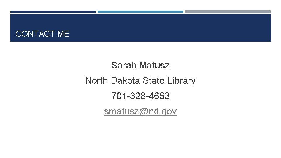 CONTACT ME Sarah Matusz North Dakota State Library 701 -328 -4663 smatusz@nd. gov 