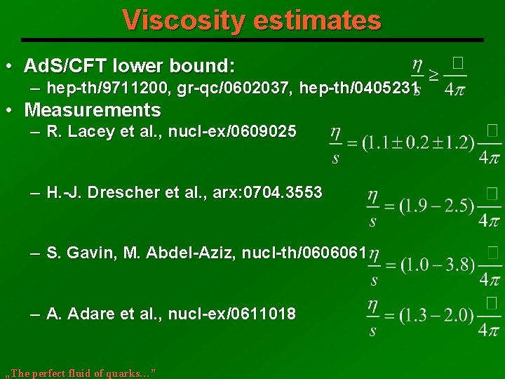 Viscosity estimates • Ad. S/CFT lower bound: ─ hep-th/9711200, gr-qc/0602037, hep-th/0405231 • Measurements ─