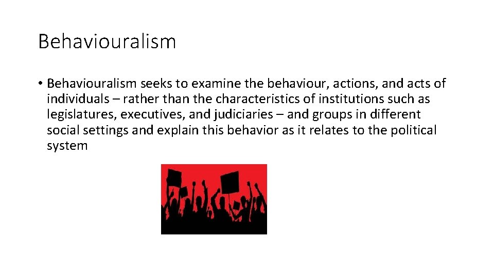 Behaviouralism • Behaviouralism seeks to examine the behaviour, actions, and acts of individuals –