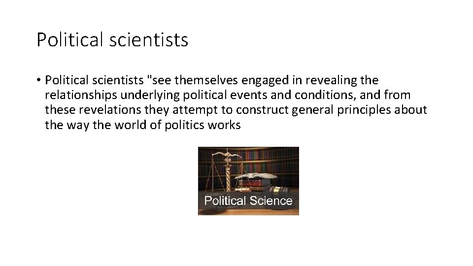Political scientists • Political scientists "see themselves engaged in revealing the relationships underlying political