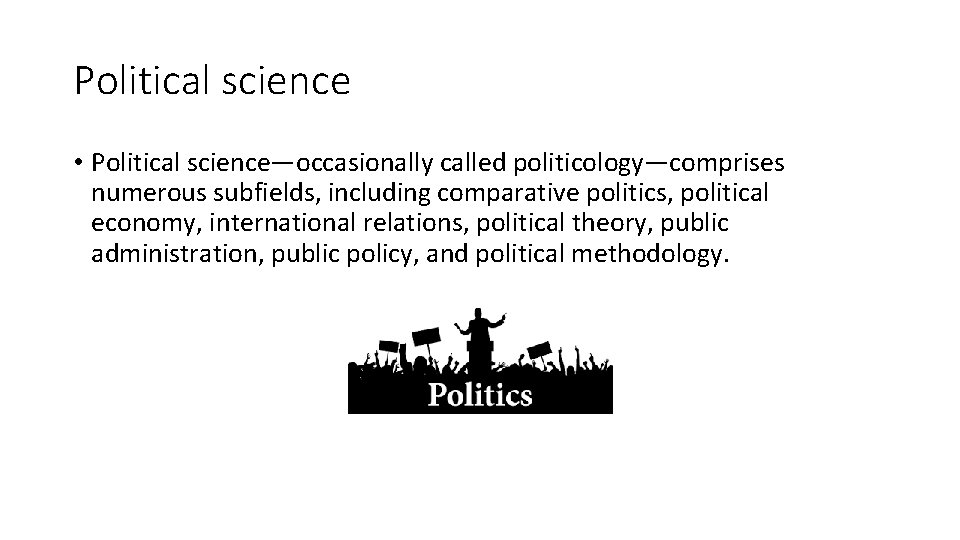 Political science • Political science—occasionally called politicology—comprises numerous subfields, including comparative politics, political economy,