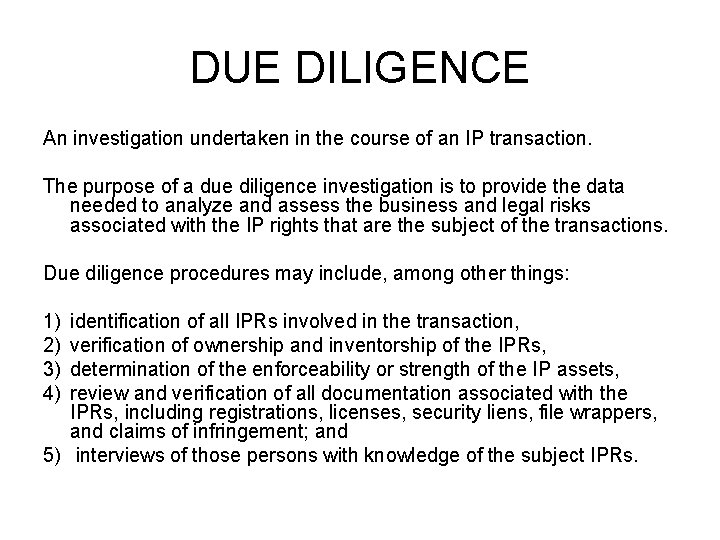 DUE DILIGENCE An investigation undertaken in the course of an IP transaction. The purpose